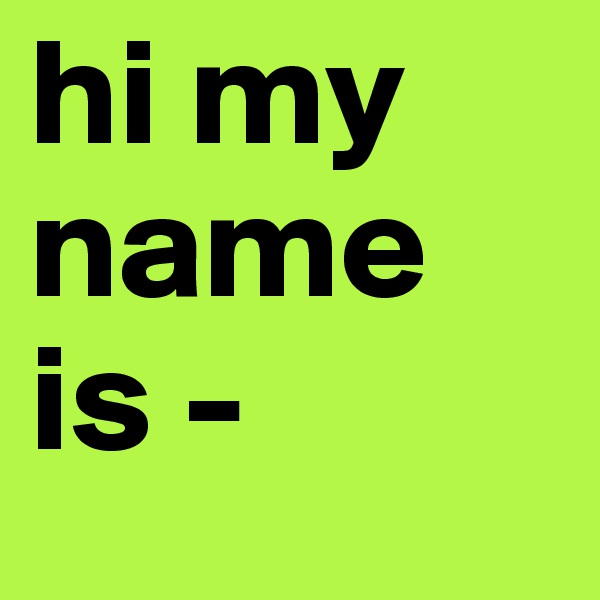 hi my name is -