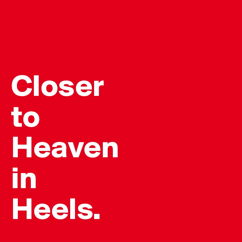 

Closer
to
Heaven
in
Heels. 