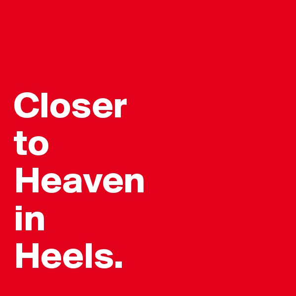 

Closer
to
Heaven
in
Heels. 