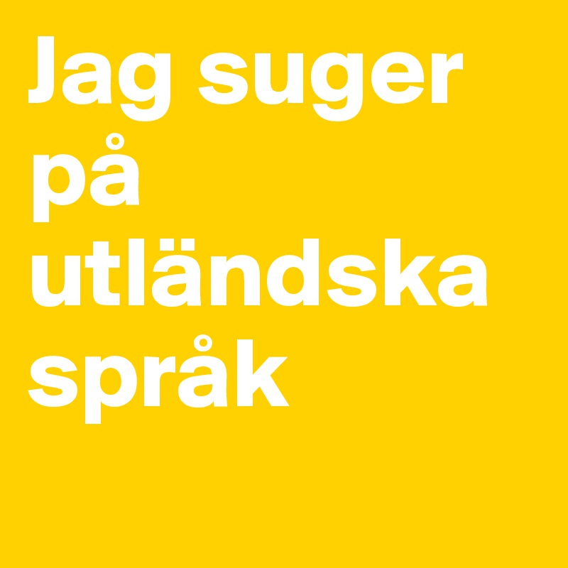 Jag suger på utländska språk
