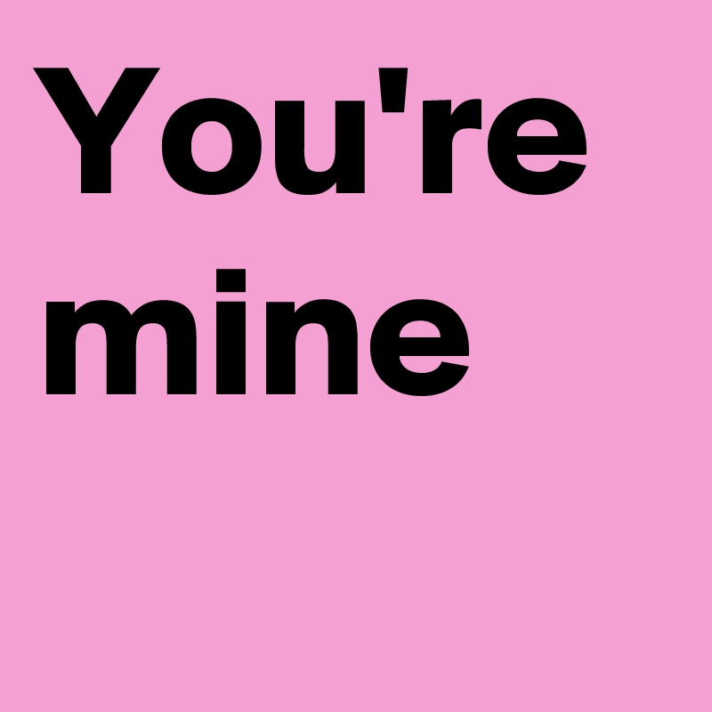 You're mine