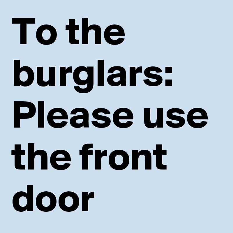 To the burglars: Please use the front door