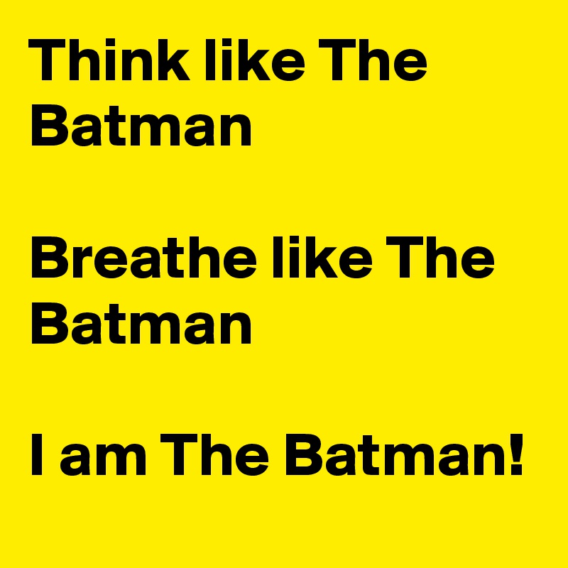 Think like The Batman 

Breathe like The Batman

I am The Batman!