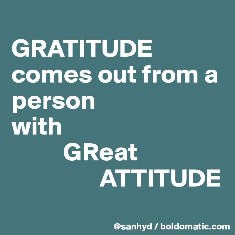 
GRATITUDE comes out from a person
with
          GReat 
                 ATTITUDE
