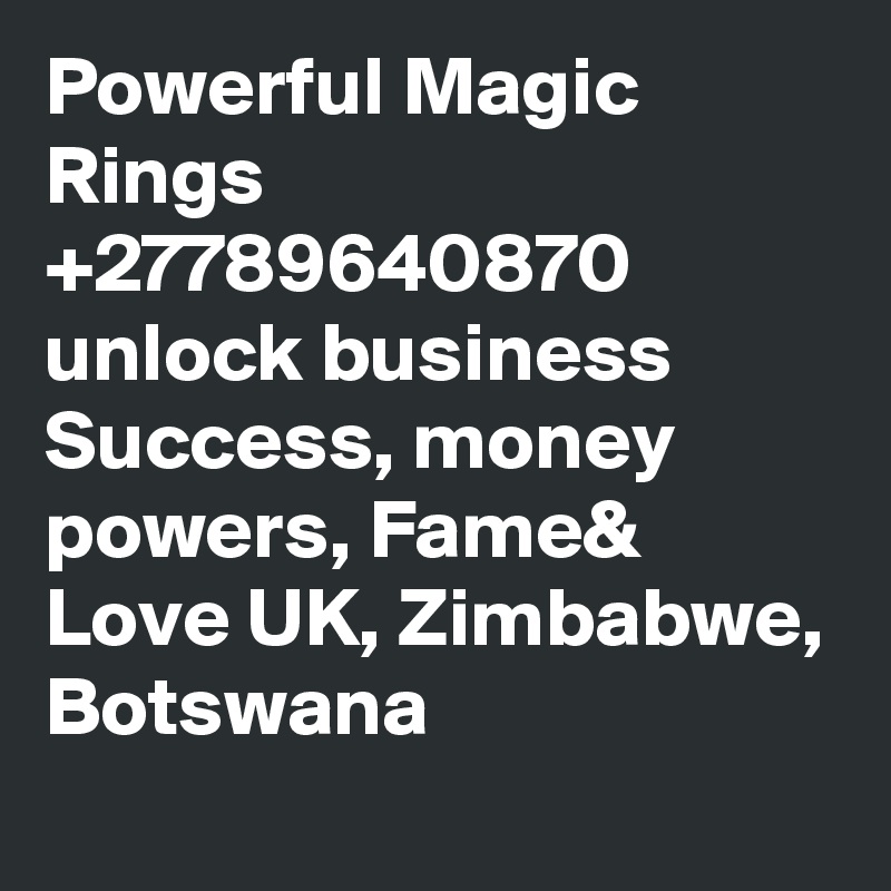 Powerful Magic Rings +27789640870 unlock business Success, money powers, Fame& Love UK, Zimbabwe, Botswana 