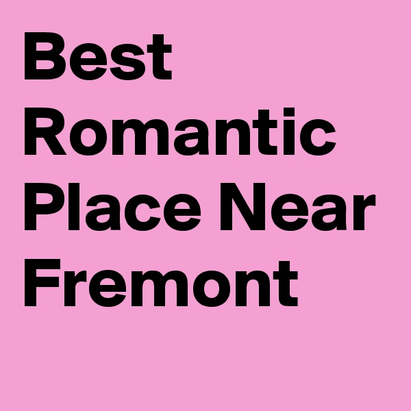 Best Romantic Place Near Fremont