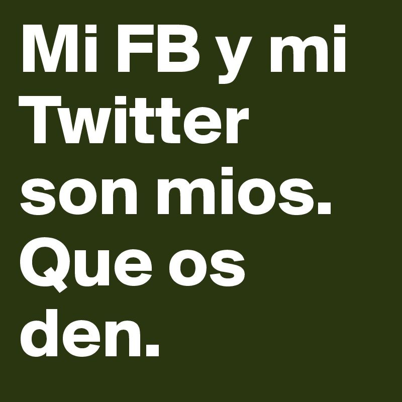 Mi FB y mi Twitter son mios. 
Que os den.  