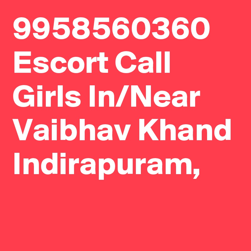 9958560360 Escort Call Girls In/Near Vaibhav Khand Indirapuram,
