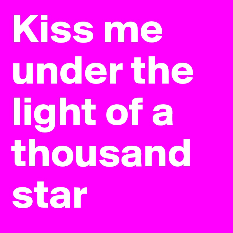 Kiss me under the light of a thousand star