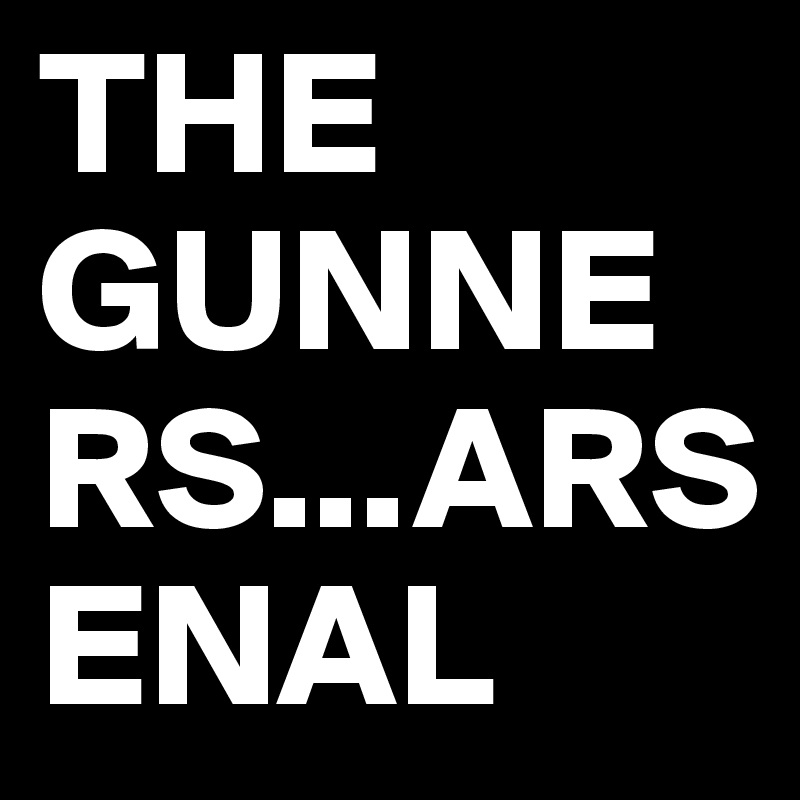THE
GUNNERS...ARSENAL