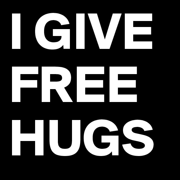 I GIVE FREE HUGS