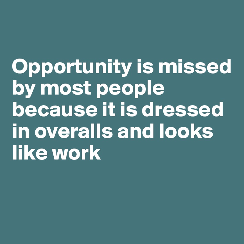 Opportunity is missed by most people because it is dressed in overalls ...