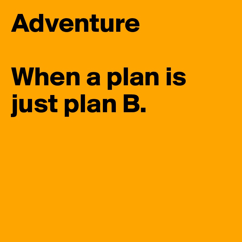 Adventure

When a plan is just plan B. 



