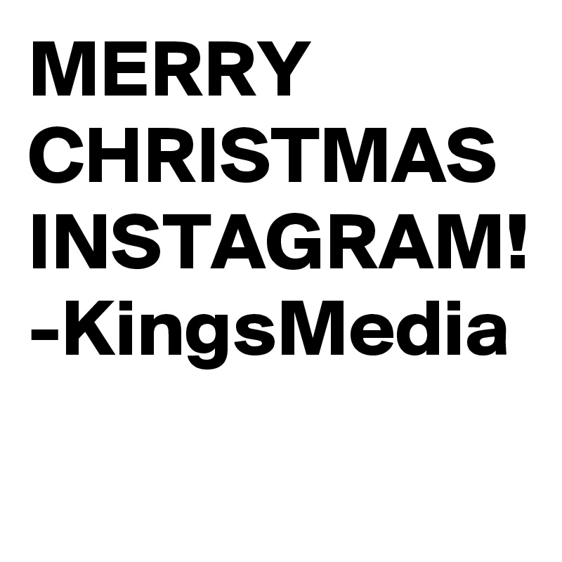 MERRY CHRISTMAS
INSTAGRAM!
-KingsMedia