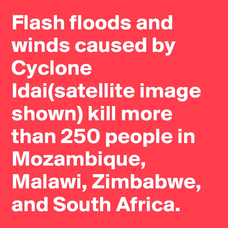 Flash floods and winds caused by Cyclone Idai(satellite image shown) kill more than 250 people in Mozambique, Malawi, Zimbabwe, and South Africa.