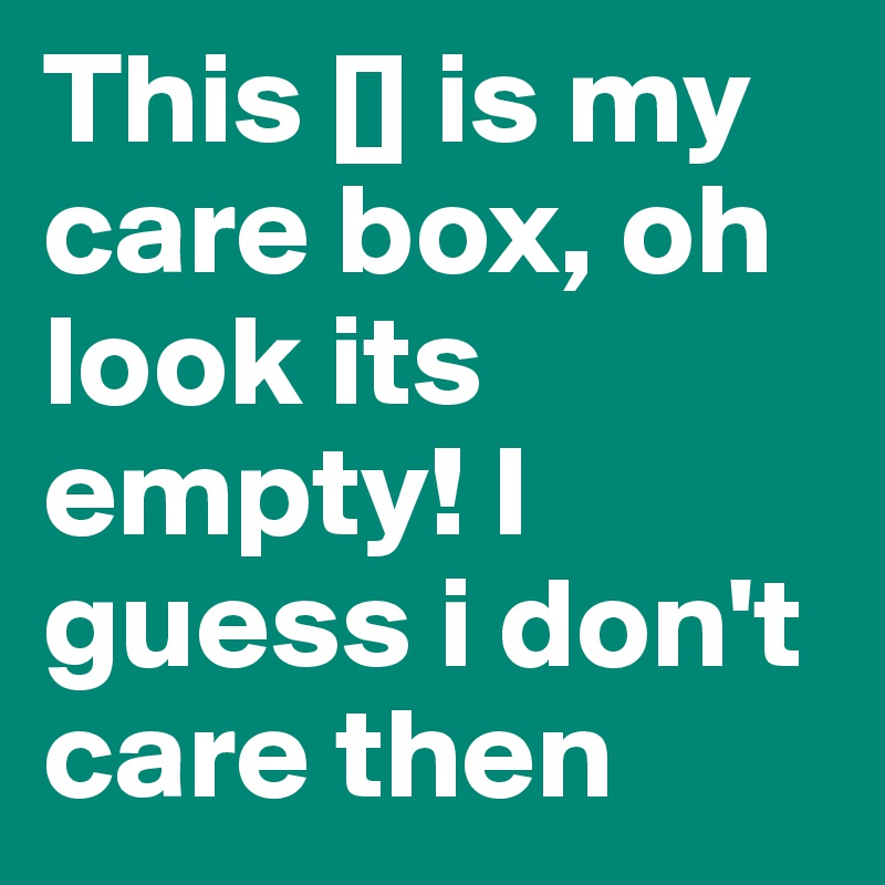 This [] is my care box, oh look its empty! I guess i don't care then