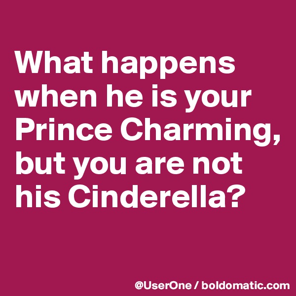 
What happens when he is your Prince Charming, but you are not his Cinderella?

