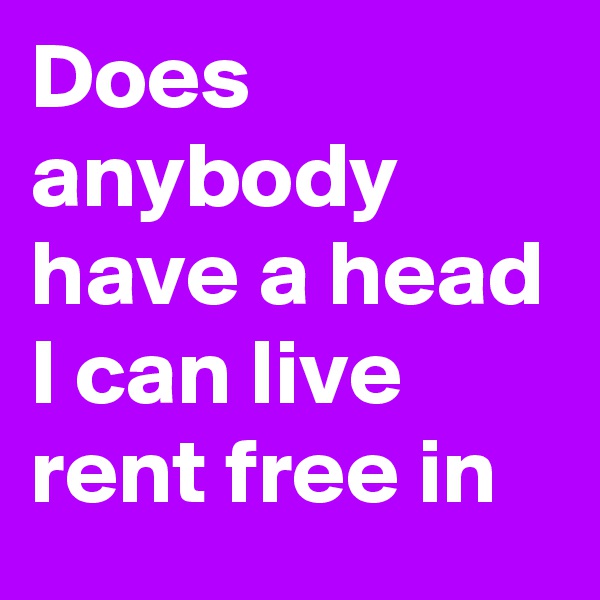 Does anybody have a head I can live rent free in