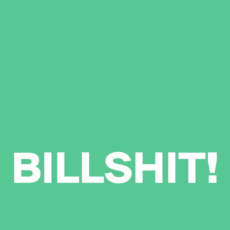 


BILLSHIT!