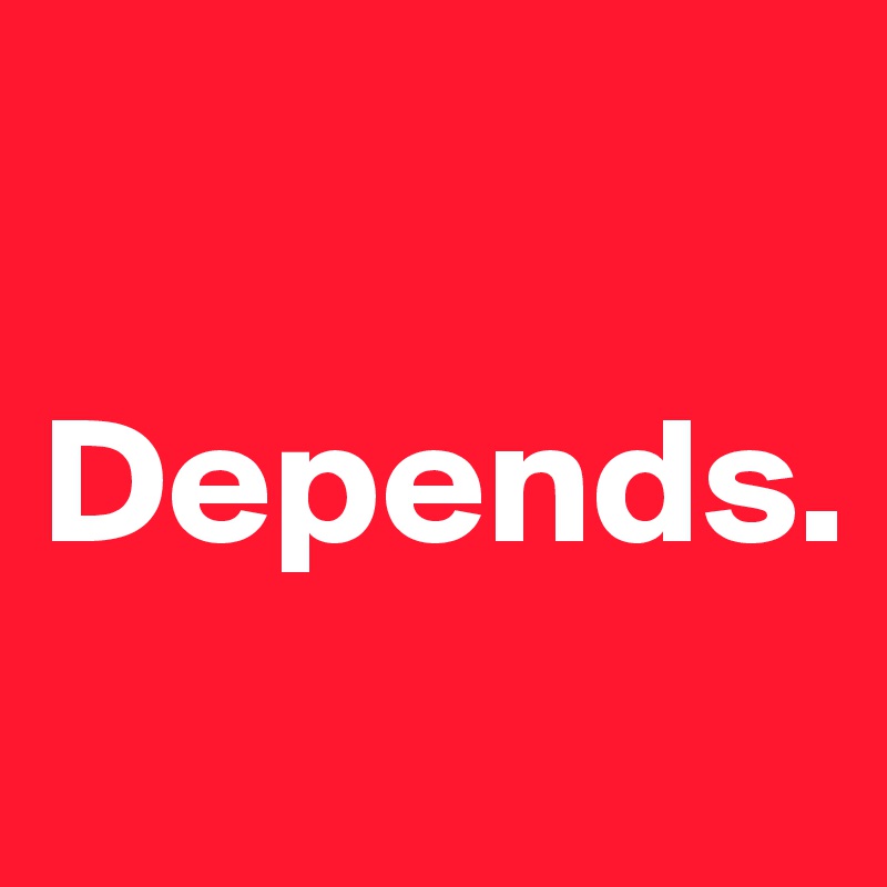 

Depends.
