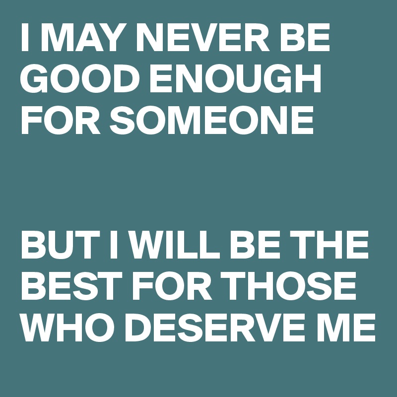 I May Never Be Good Enough For Someone But I Will Be The Best For Those Who Deserve Me Post By Rawd On Boldomatic