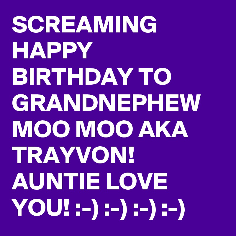 SCREAMING HAPPY BIRTHDAY TO GRANDNEPHEW MOO MOO AKA TRAYVON!  AUNTIE LOVE YOU! :-) :-) :-) :-)