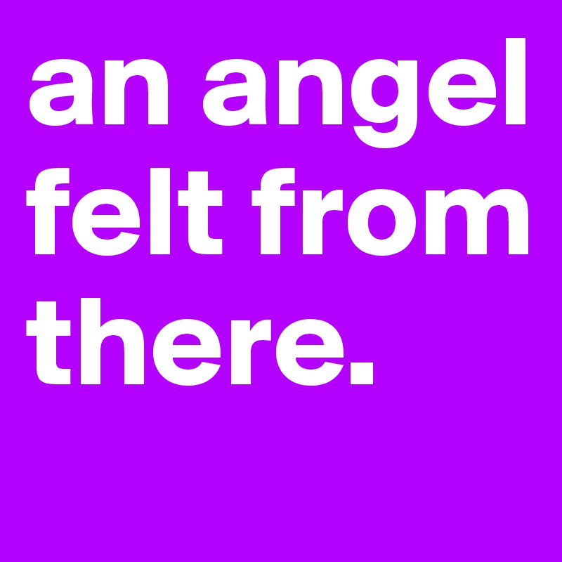 an angel felt from there. 