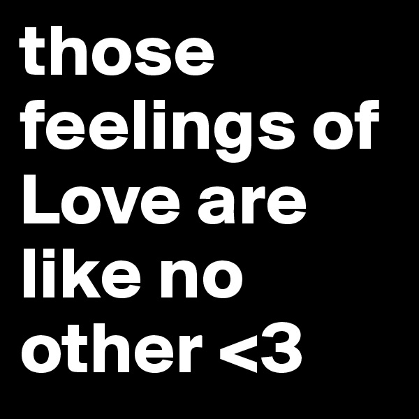 those feelings of Love are like no other <3 