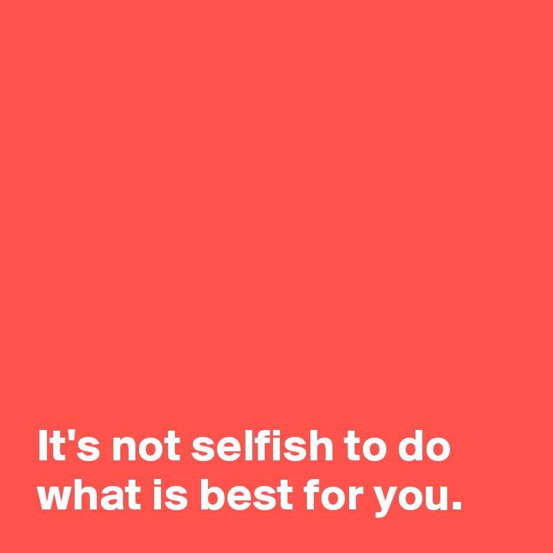 It's Not Selfish To Do What Is Best For You. - Post By AndSheCame On ...