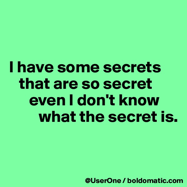 


I have some secrets
   that are so secret
      even I don't know
         what the secret is.


