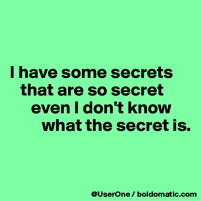 


I have some secrets
   that are so secret
      even I don't know
         what the secret is.


