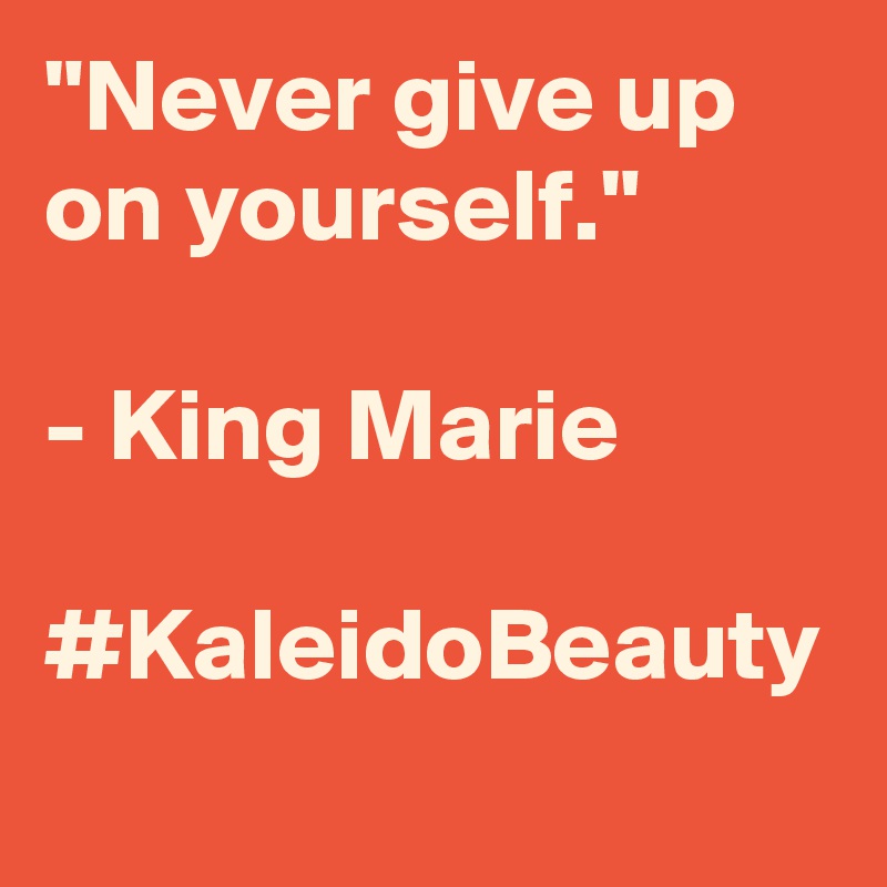 "Never give up on yourself."

- King Marie

#KaleidoBeauty