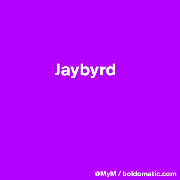 


             Jaybyrd




