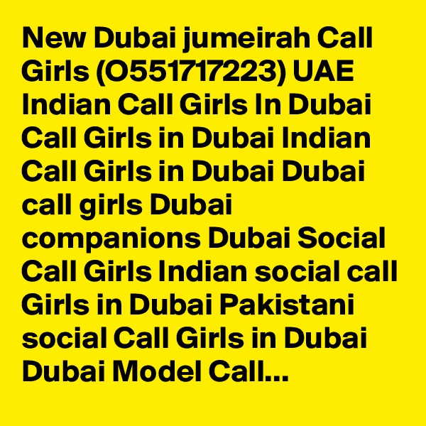 New Dubai jumeirah Call Girls (O551717223) UAE Indian Call Girls In Dubai Call Girls in Dubai Indian Call Girls in Dubai Dubai call girls Dubai companions Dubai Social Call Girls Indian social call Girls in Dubai Pakistani social Call Girls in Dubai Dubai Model Call...