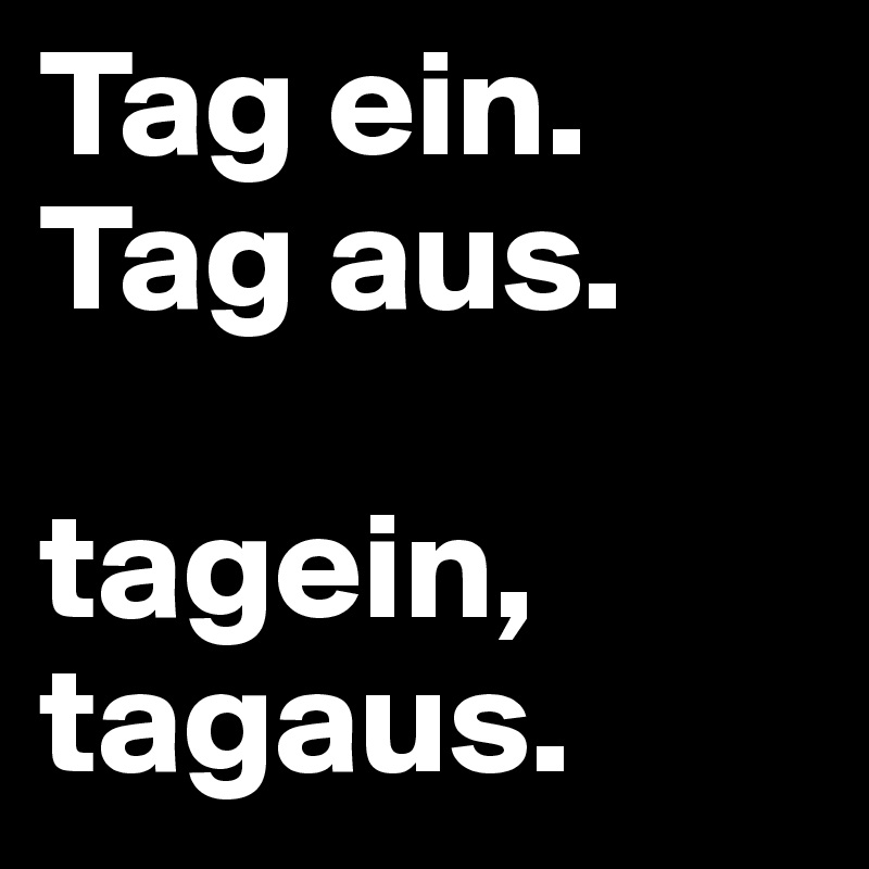 tagein tag aus