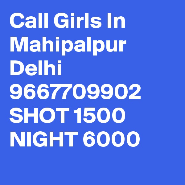 Call Girls In Mahipalpur Delhi 9667709902 SHOT 1500 NIGHT 6000
