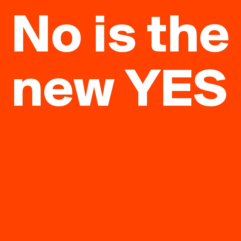 No is the new YES
