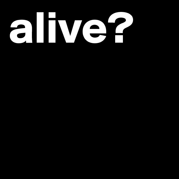 alive?