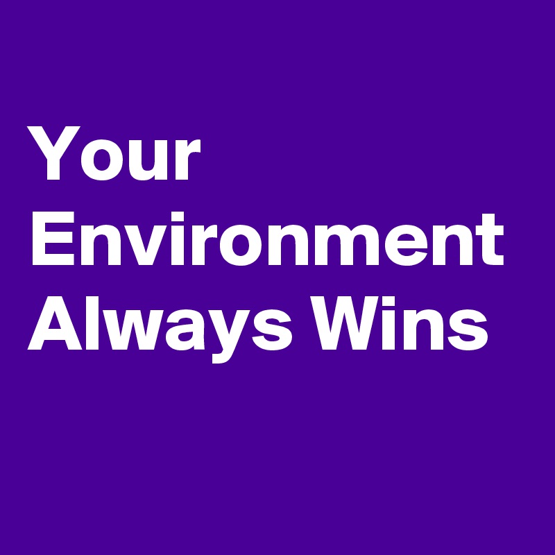 
Your Environment Always Wins