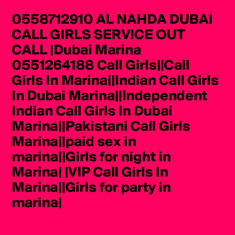 0558712910 AL NAHDA DUBAI CALL GIRLS SERVICE OUT CALL |Dubai Marina  0551264188 Call Girls||Call Girls In Marina||Indian Call Girls In Dubai Marina||Independent Indian Call Girls In Dubai Marina||Pakistani Call Girls Marina||paid sex in marina||Girls for night in Marina| |VIP Call Girls In Marina||Girls for party in marina|