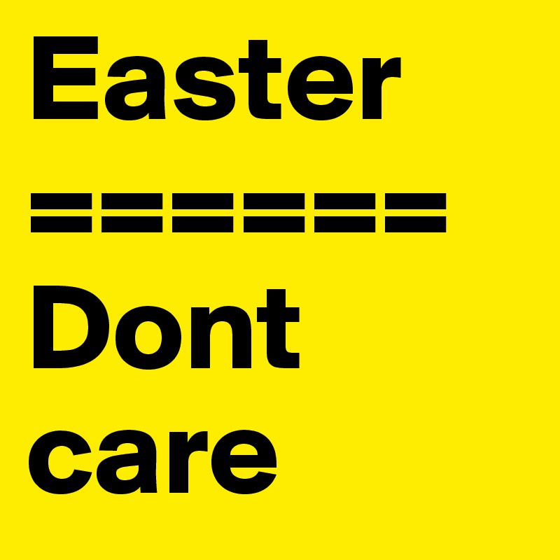 Easter
======
Dont care