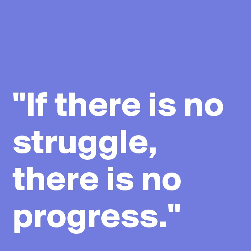 

"If there is no struggle, there is no progress." 