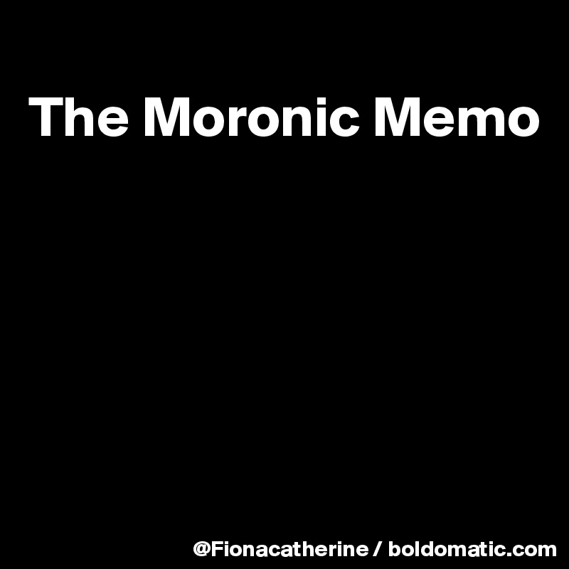 
The Moronic Memo





