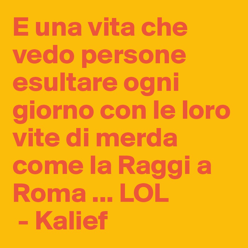 E una vita che vedo persone esultare ogni giorno con le loro vite di merda come la Raggi a Roma ... LOL 
 - Kalief 