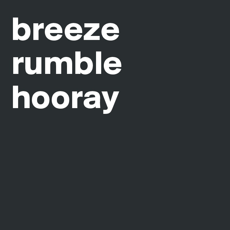 breeze rumble
hooray


