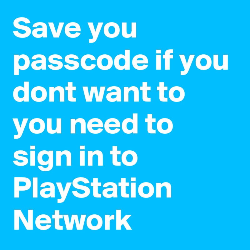 Save you passcode if you dont want to you need to sign in to PlayStation Network