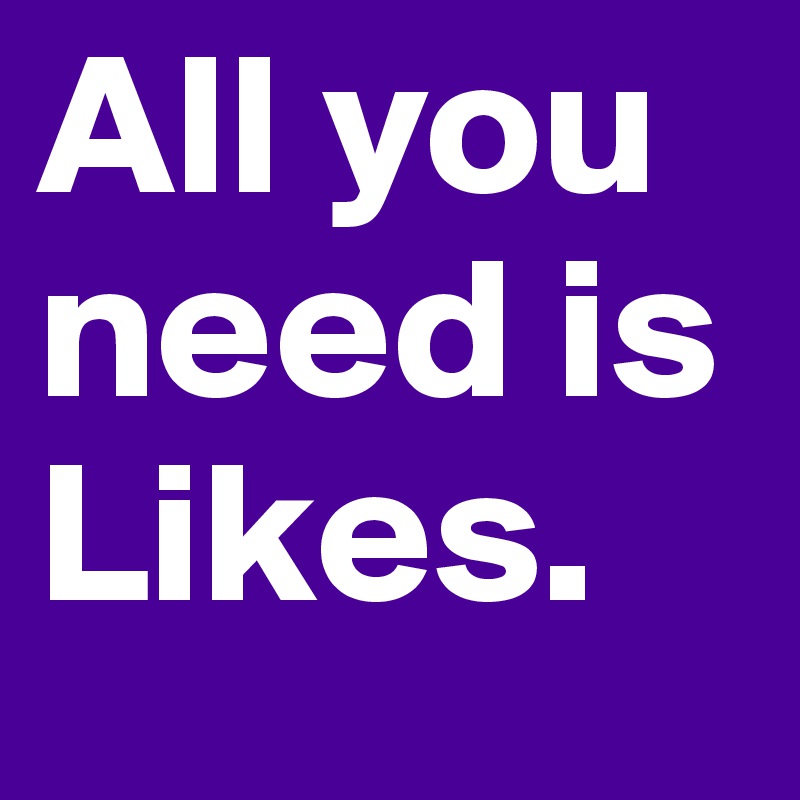 All you need is Likes.
