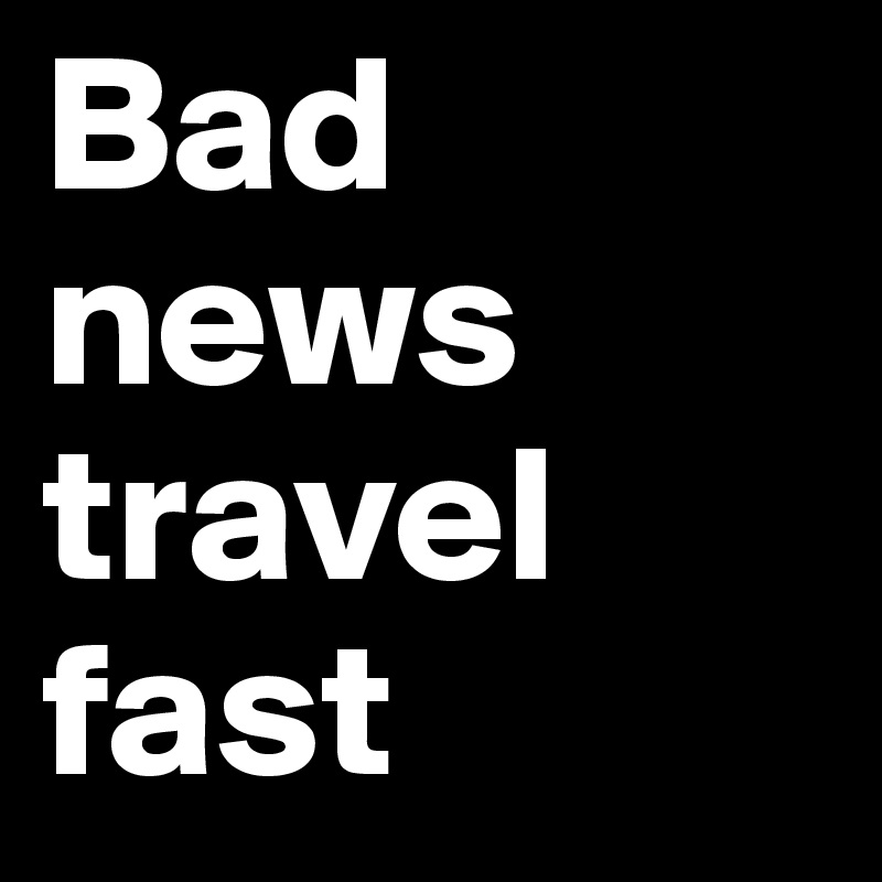 Bad news travel fast