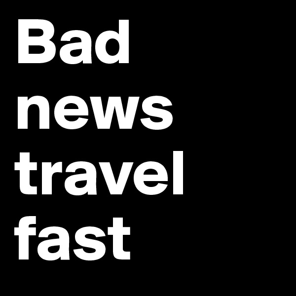 Bad news travel fast