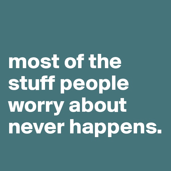 

most of the
stuff people
worry about never happens.